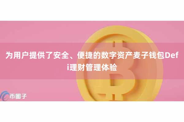 为用户提供了安全、便捷的数字资产麦子钱包Defi理财管理体验