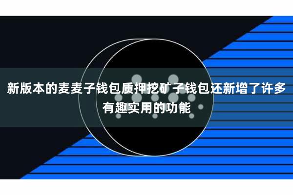新版本的麦麦子钱包质押挖矿子钱包还新增了许多有趣实用的功能