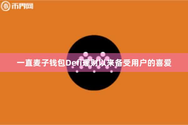 一直麦子钱包Defi理财以来备受用户的喜爱