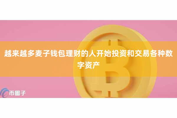 越来越多麦子钱包理财的人开始投资和交易各种数字资产