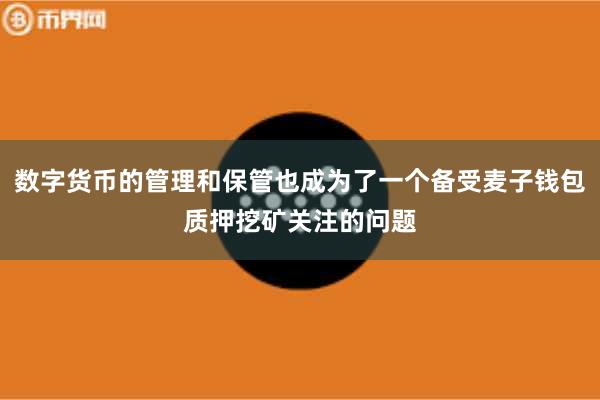 数字货币的管理和保管也成为了一个备受麦子钱包质押挖矿关注的问题
