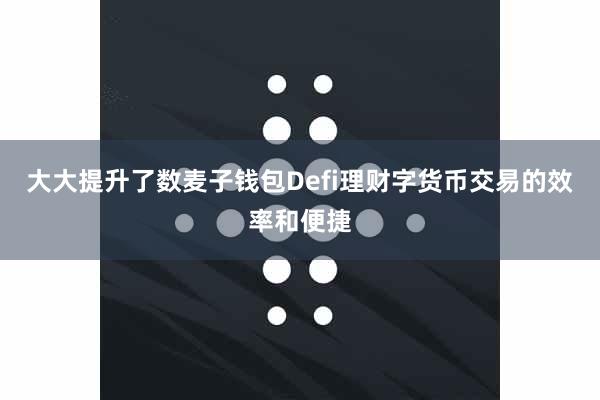 大大提升了数麦子钱包Defi理财字货币交易的效率和便捷