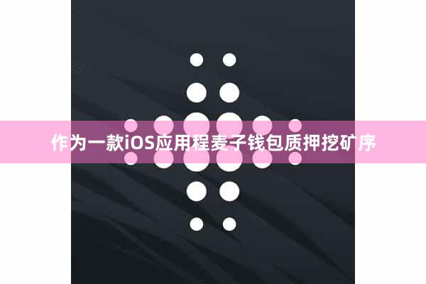 作为一款iOS应用程麦子钱包质押挖矿序