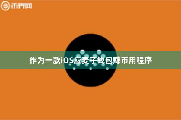 作为一款iOS应麦子钱包赚币用程序