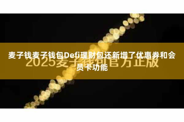 麦子钱麦子钱包Defi理财包还新增了优惠券和会员卡功能