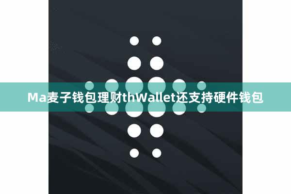 Ma麦子钱包理财thWallet还支持硬件钱包