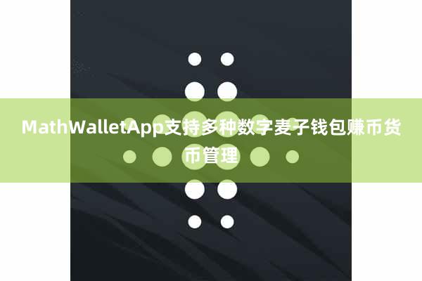 MathWalletApp支持多种数字麦子钱包赚币货币管理