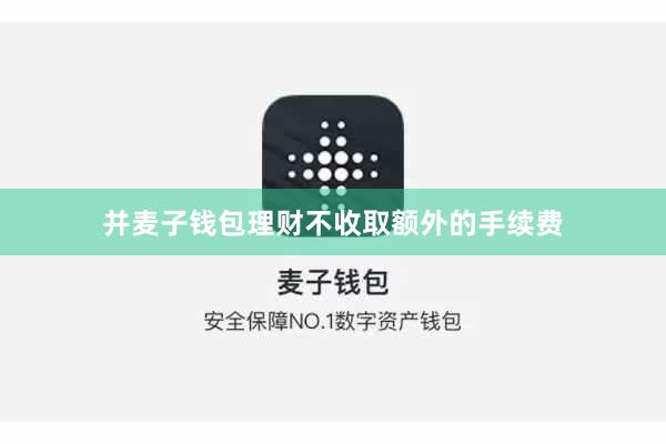 并麦子钱包理财不收取额外的手续费