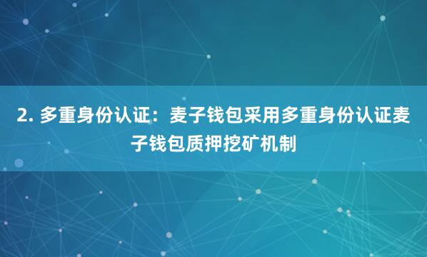 2. 多重身份认证：麦子钱包采用多重身份认证麦子钱包质押挖矿机制