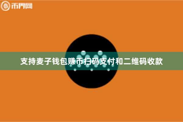 支持麦子钱包赚币扫码支付和二维码收款