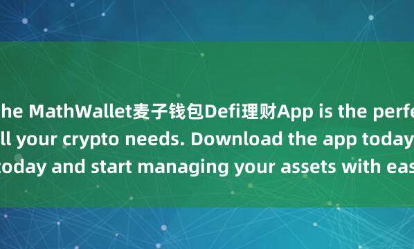 the MathWallet麦子钱包Defi理财App is the perfect companion for all your crypto needs. Download the app today and start managing your assets with ease and convenience.