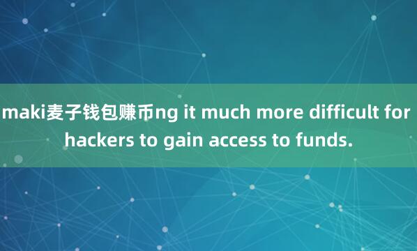 maki麦子钱包赚币ng it much more difficult for hackers to gain access to funds.