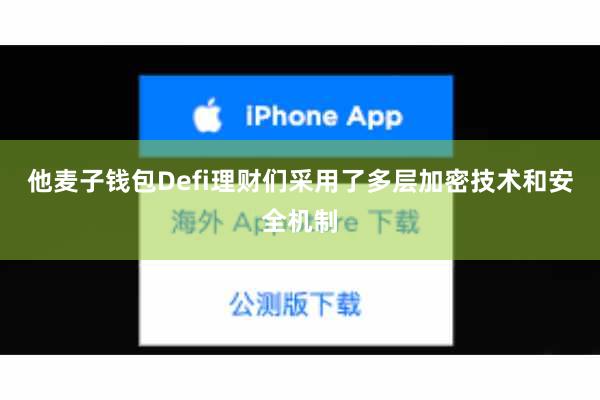 他麦子钱包Defi理财们采用了多层加密技术和安全机制