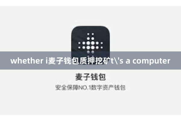 whether i麦子钱包质押挖矿t's a computer
