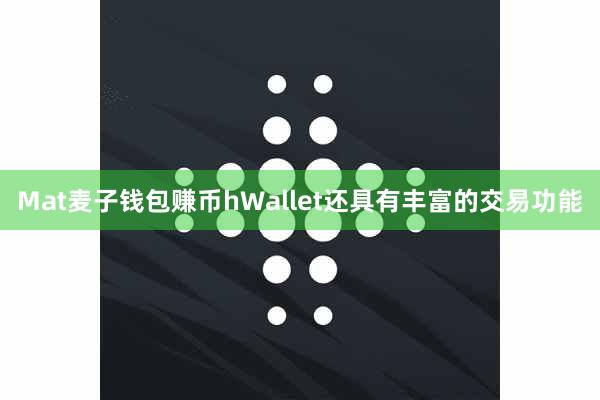 Mat麦子钱包赚币hWallet还具有丰富的交易功能